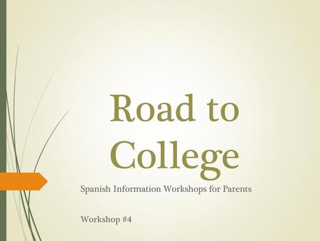 Road to College Spanish Information Workshops for Parents Workshop #4.