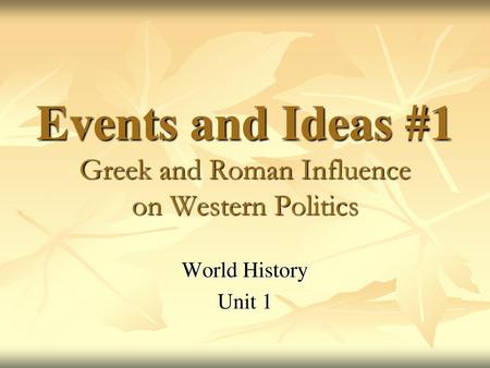 Events and Ideas #1 Greek and Roman Influence on Western Politics