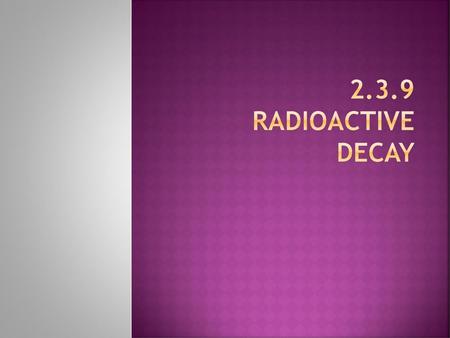 2.3.9 radioactive decay.
