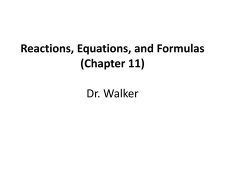 Reactions, Equations, and Formulas (Chapter 11) Dr. Walker