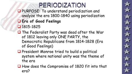 PERIODIZATION PURPOSE: To understand periodization and analyze the era 1800-1840 using periodization Era of Good Feelings 1815-1825 The Federalist Party.