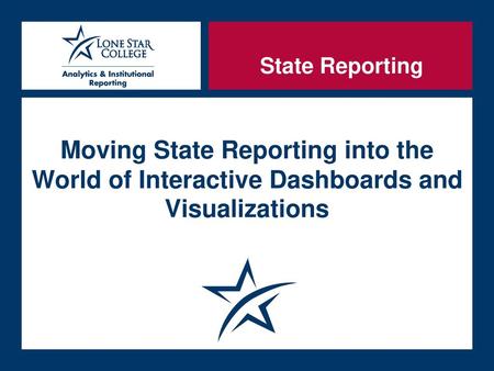 State Reporting Moving State Reporting into the World of Interactive Dashboards and Visualizations.