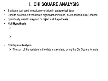I. CHI SQUARE ANALYSIS Statistical tool used to evaluate variation in categorical data Used to determine if variation is significant or instead, due to.