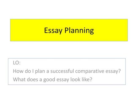 Essay Planning LO: How do I plan a successful comparative essay?