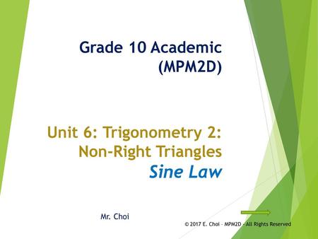Grade 10 Academic (MPM2D) Unit 6: Trigonometry 2: Non-Right Triangles Sine Law Mr. Choi © 2017 E. Choi – MPM2D - All Rights Reserved.