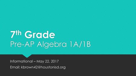 7th Grade Pre-AP Algebra 1A/1B Informational – May 22, 2017