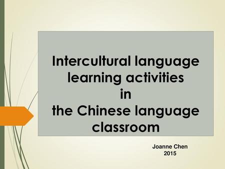 Intercultural language learning activities in the Chinese language classroom Joanne Chen 2015.