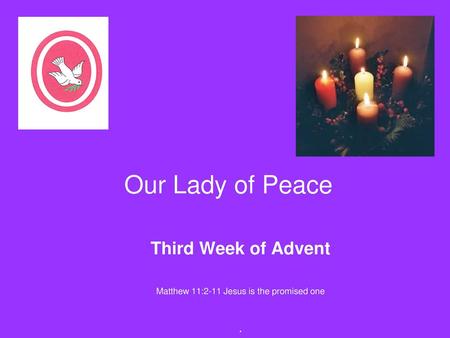 Third Week of Advent Matthew 11:2-11 Jesus is the promised one .