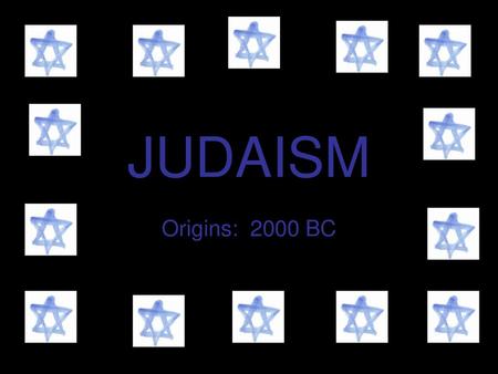 JUDAISM Origins: 2000 BC.