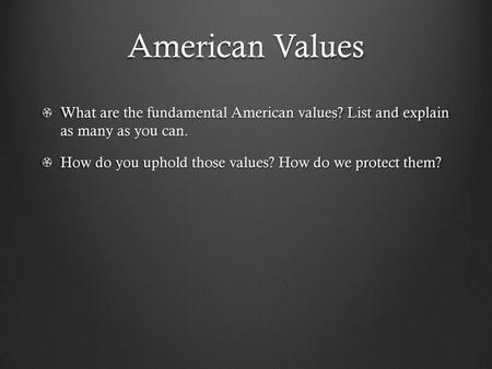 American Values What are the fundamental American values? List and explain as many as you can. How do you uphold those values? How do we protect them?