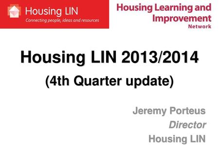 Housing LIN 2013/2014 (4th Quarter update) Jeremy Porteus Director
