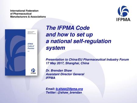 The IFPMA Code and how to set up a national self-regulation system Presentation to China/EU Pharmaceutical Industry Forum 17 May 2017, Shanghai, China.