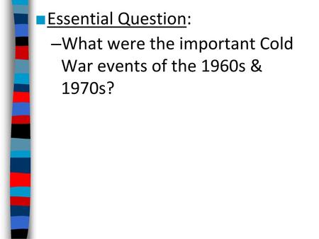 Essential Question: What were the important Cold War events of the 1960s & 1970s?