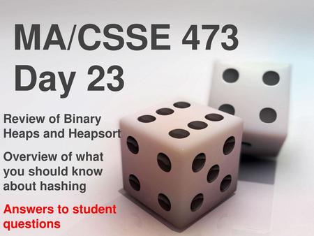 MA/CSSE 473 Day 23 Review of Binary Heaps and Heapsort