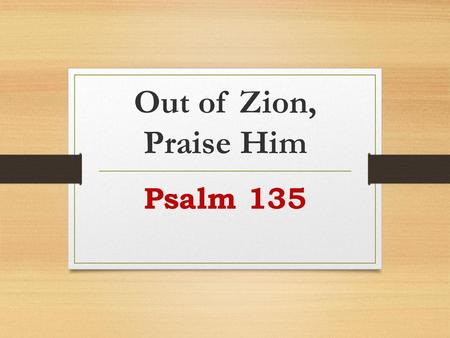 Out of Zion, Praise Him Psalm 135.