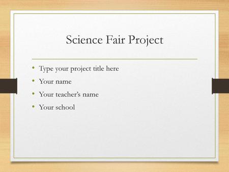 Science Fair Project Type your project title here Your name