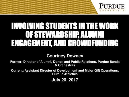 Involving Students in the Work of Stewardship, Alumni Engagement, and Crowdfunding Courtney Downey Former: Director of Alumni, Donor, and Public Relations,