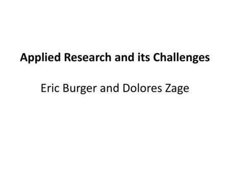 Applied Research and its Challenges Eric Burger and Dolores Zage