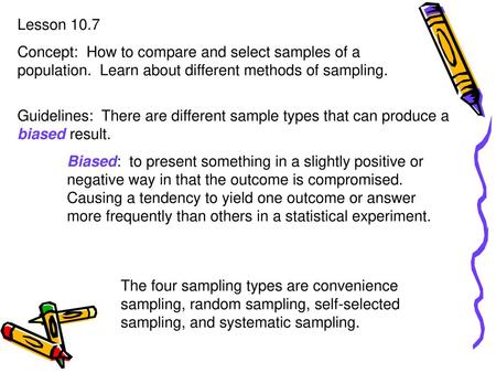 Lesson 10.7 Concept: How to compare and select samples of a population. Learn about different methods of sampling. Guidelines: There are different sample.