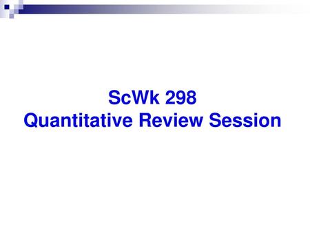 ScWk 298 Quantitative Review Session
