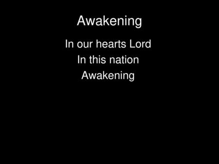 Awakening In our hearts Lord In this nation Awakening.