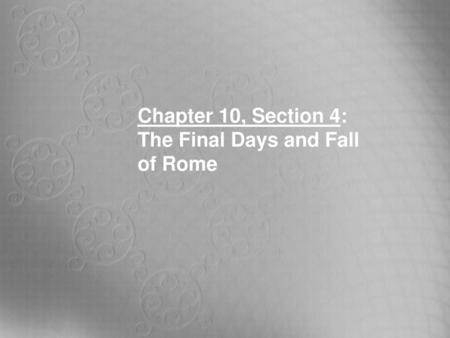Chapter 10, Section 4: The Final Days and Fall of Rome