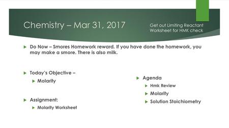 Chemistry – Mar 31, 2017 Get out Limiting Reactant Worksheet for HMK check Do Now – Smores Homework reward. If you have done the homework, you may make.