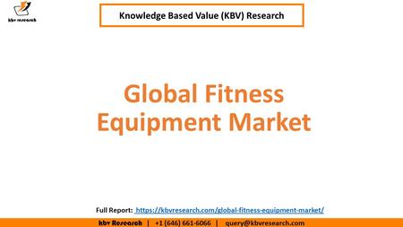 Kbv Research | +1 (646) | Executive Summary (1/2) Global Fitness Equipment Market Knowledge Based Value (KBV) Research Full.