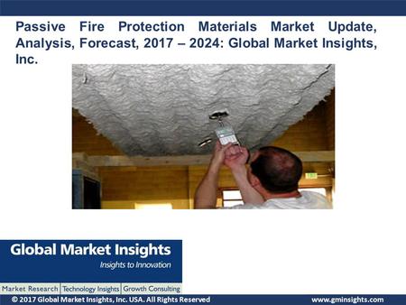 © 2017 Global Market Insights, Inc. USA. All Rights Reserved Passive Fire Protection Materials Market Update, Analysis, Forecast, 2017 – 2024: Global Market.
