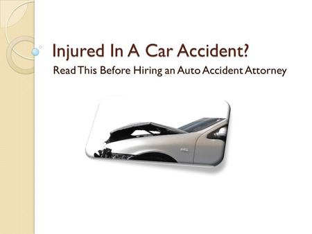 Injured In A Car Accident? Read This Before Hiring an Auto Accident Attorney
