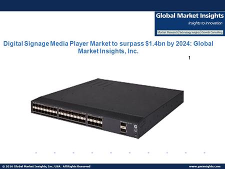 © 2016 Global Market Insights, Inc. USA. All Rights Reserved  Digital Signage Media Player Market to surpass $1.4bn by 2024: Global Market.