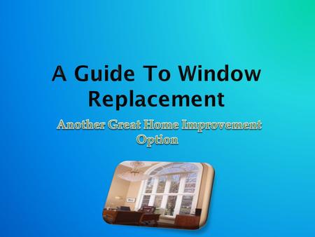 A Guide To Window Replacement - Another Great Home Improvement Option
