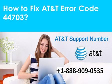 Fix AT&T Error Code 44703 Call 1-888-909-0535 for Help
