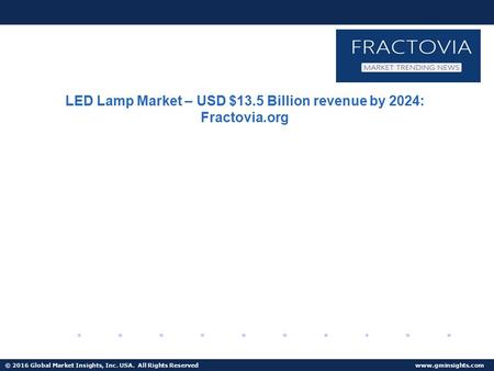 © 2016 Global Market Insights, Inc. USA. All Rights Reserved  LED Lamp Market – USD $13.5 Billion revenue by 2024: Fractovia.org.