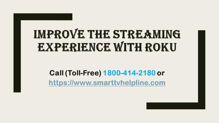 IMPROVE THE STREAMING EXPERIENCE WITH ROKU Call (Toll-Free) or https://www.smarttvhelpline.com.