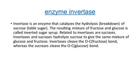 Enzyme invertase Invertase is an enzyme that catalyzes the hydrolysis (breakdown) of sucrose (table sugar). The resulting mixture of fructose and glucose.