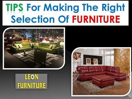 At the time of furniture selection, one needs to use some tricks to make the best choice.