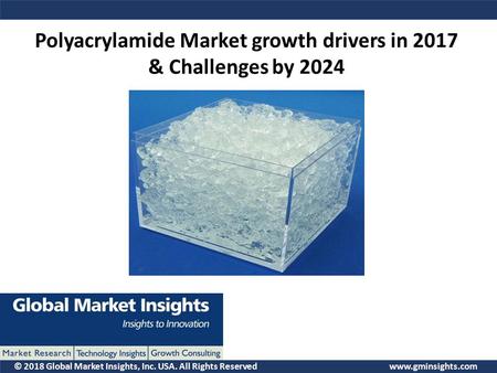 © 2018 Global Market Insights, Inc. USA. All Rights Reserved  Polyacrylamide Market growth drivers in 2017 & Challenges by 2024.