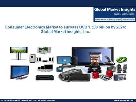 © 2016 Global Market Insights, Inc. USA. All Rights Reserved  Consumer Electronics Market to surpass USD 1,500 billion by 2024: Global.