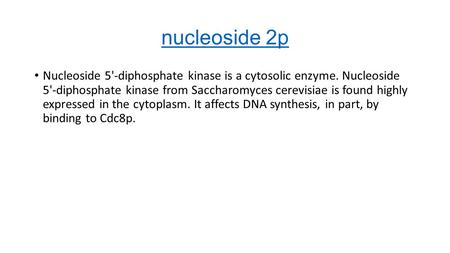Nucleoside 2p Nucleoside 5'-diphosphate kinase is a cytosolic enzyme. Nucleoside 5'-diphosphate kinase from Saccharomyces cerevisiae is found highly expressed.