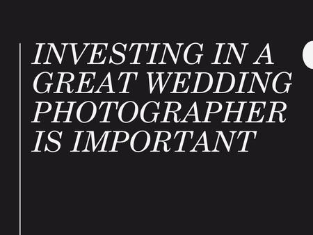 Investing In A Great Wedding Photographer Is Important