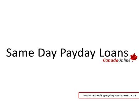 Same Day Payday Loans - Successfully Recover With Your Emergency Situation Today!  @www.samedaypaydayloanscanada.ca
