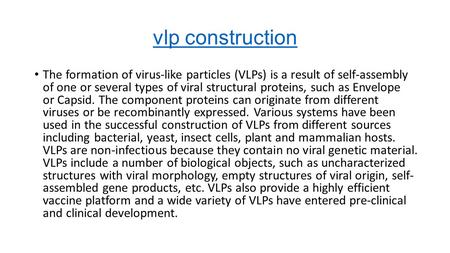 Vlp construction The formation of virus-like particles (VLPs) is a result of self-assembly of one or several types of viral structural proteins, such as.