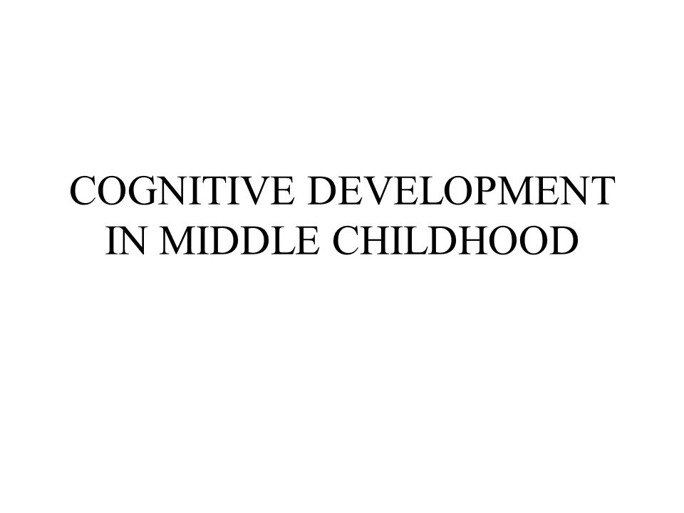 COGNITIVE DEVELOPMENT IN MIDDLE CHILDHOOD. PIAGET S CONCRETE