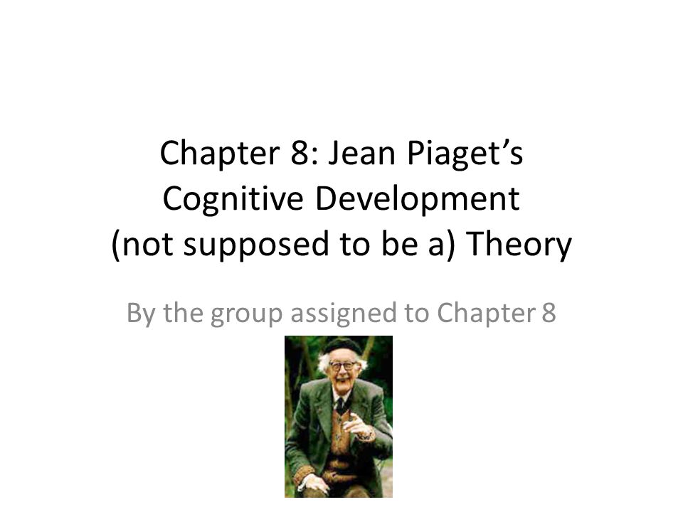 Chapter 8 Jean Piaget s Cognitive Development not supposed to be