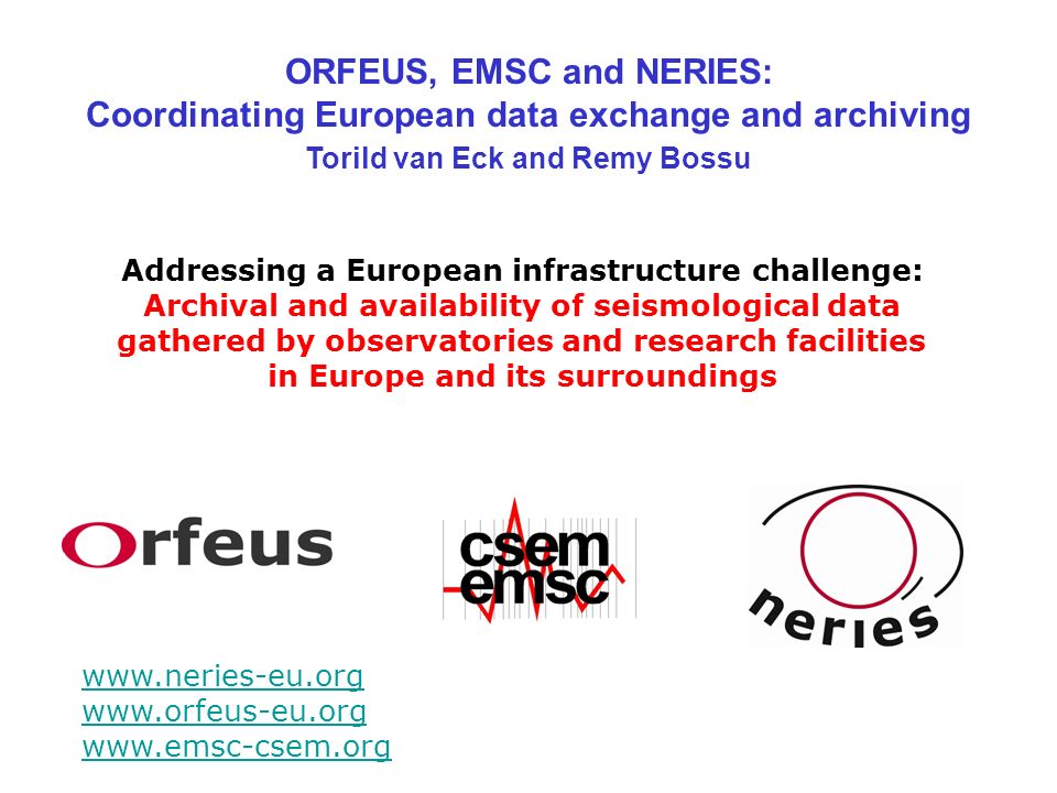 ORFEUS, EMSC and NERIES: Coordinating European data exchange and archiving  Torild van Eck and Remy Bossu Addressing a European infrastructure  challenge: - ppt download
