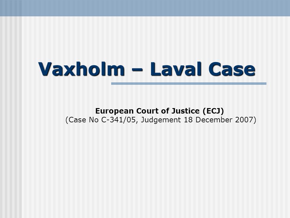 Vaxholm – Laval Case European Court of Justice (ECJ) (Case No C-341/05,  Judgement 18 December 2007) - ppt download