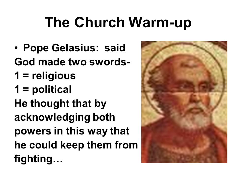 The Church Warm-up Pope Gelasius: said God made two swords- 1 = religious 1  = political He thought that by acknowledging both powers in this way that  he. - ppt download