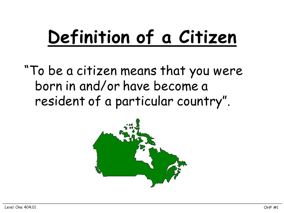 Definition of a Citizen “To be a citizen means that you were born in and/or  have become a resident of a particular country”. OHP #1 Level One ppt  download