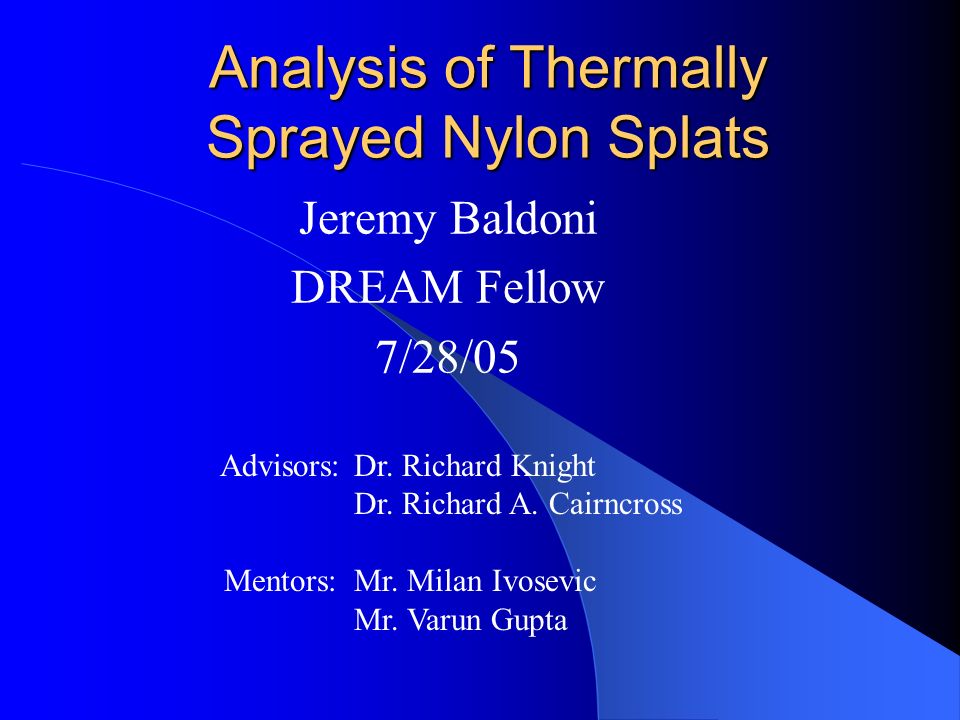 Analysis of Thermally Sprayed Nylon Splats Jeremy Baldoni DREAM Fellow  7/28/05 Advisors: Mentors: Dr. Richard Knight Dr. Richard A. Cairncross Mr.  Milan. - ppt download